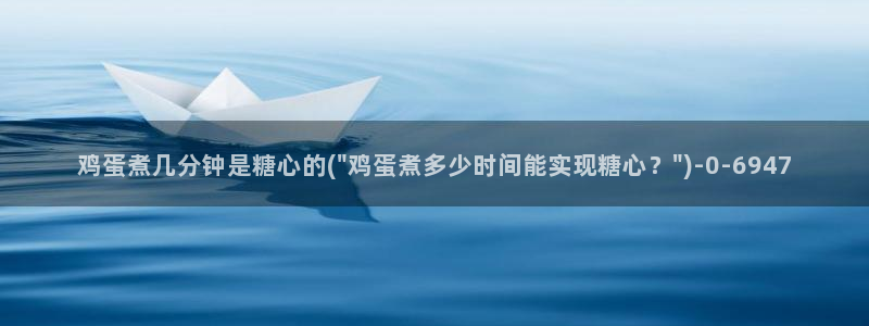 糖心vlog软件：鸡蛋煮几分钟是糖心的(\