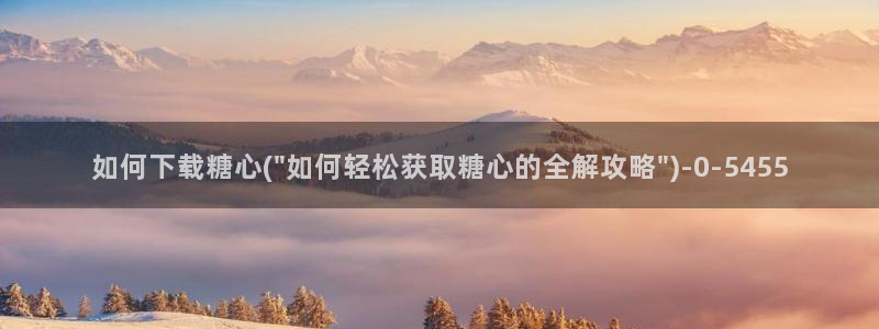 糖心vlog免费进入：如何下载糖心(\