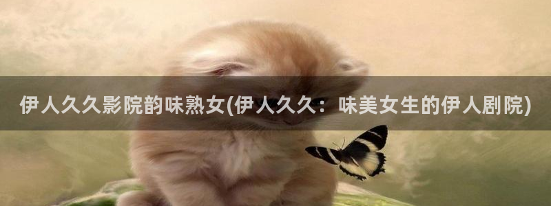 香蕉伊人影院久久播放：伊人久久影院韵味熟女(伊人久久：味美女生的伊人剧院)