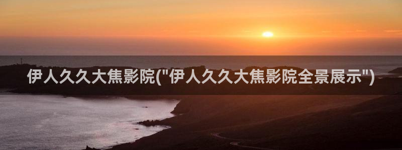 被窝电影院欲之伊人久久：伊人久久大焦影院(\