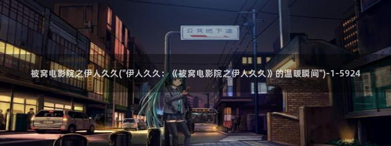 伊人久久91热影院：被窝电影院之伊人久久(\