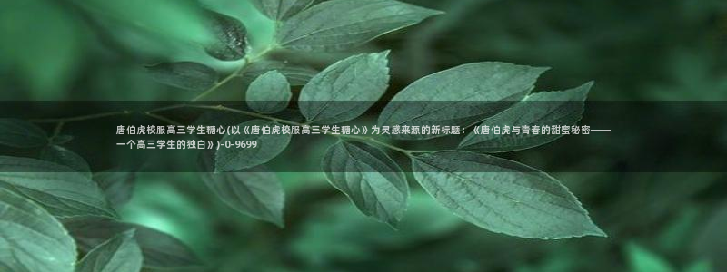 糖心vlog最新版下载：唐伯虎校服高三学生糖心(以《唐伯