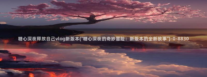 糖心vloge：糖心深夜释放自己vlog新版本(\