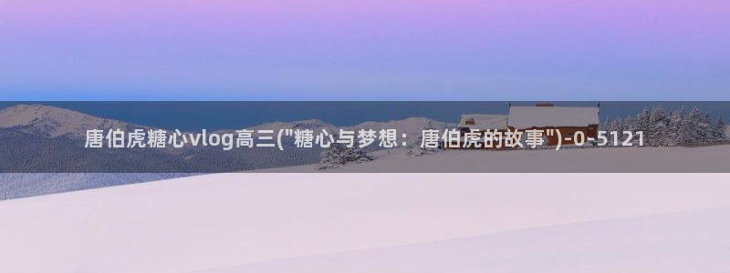 糖心vlog破解版在线：唐伯虎糖心vlog高三(\