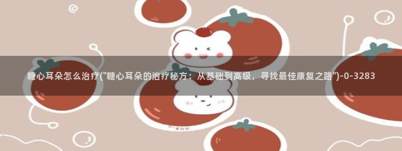 糖心vlog深夜释放自己ios：糖心耳朵怎么治疗(\